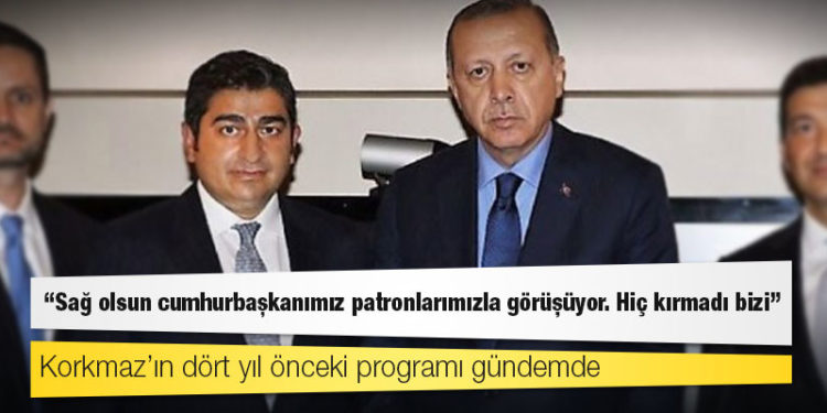 Korkmaz’ın dört yıl önceki programı gündemde: Sağ olsun cumhurbaşkanımız patronlarımızla görüşüyor. Hiç kırmadı bizi