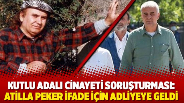 Kutlu Adalı cinayeti soruşturması: Atilla Peker ifade için adliyeye geldi