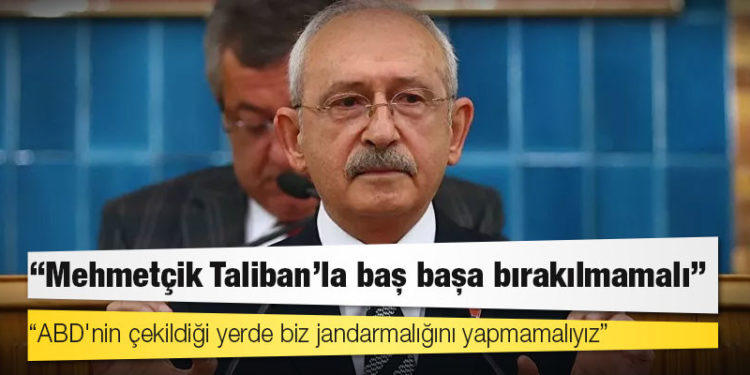 Kılıçdaroğlu: Mehmetçik Taliban'la baş başa bırakılmamalı, ABD'nin çekildiği yerde biz jandarmalığını yapmamalıyız