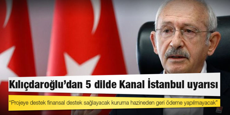 Kılıçdaroğlu'dan 5 dilde Kanal İstanbul uyarısı: Projeye destek finansal destek sağlayacak kuruma hazineden geri ödeme yapılmayacak