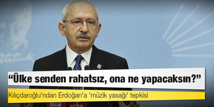 Kılıçdaroğlu'ndan Erdoğan'a 'müzik yasağı' tepkisi: Ülke senden rahatsız, ona ne yapacaksın?