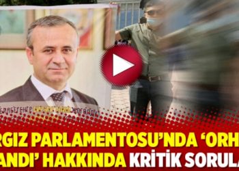 Kırgız Parlamentosu&rsquo;nda &lsquo;Orhan İnandı&rsquo; hakkında kritik sorular