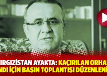 Kırgızistan ayakta: Ka&ccedil;ırılan Orhan İnandı i&ccedil;in basın toplantısı d&uuml;zenleniyor