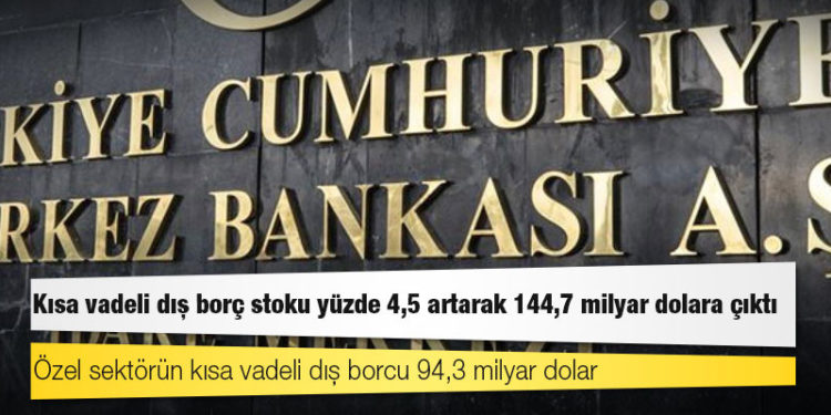 Kısa vadeli dış borç stoku yüzde 4,5 artarak 144,7 milyar dolara çıktı