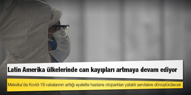 Latin Amerika ülkelerinde can kayıpları artmaya devam ediyor