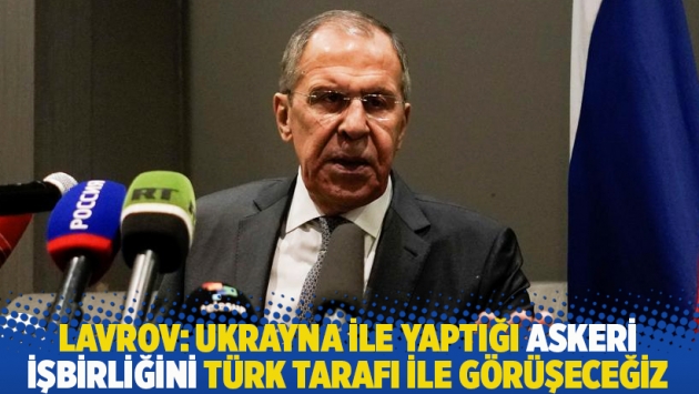 Lavrov: Ukrayna ile yaptığı askeri işbirliğini Türk tarafı ile görüşeceğiz