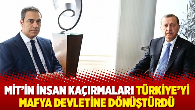 MİT’in insan kaçırmaları Türkiye’yi mafya devletine dönüştürdü