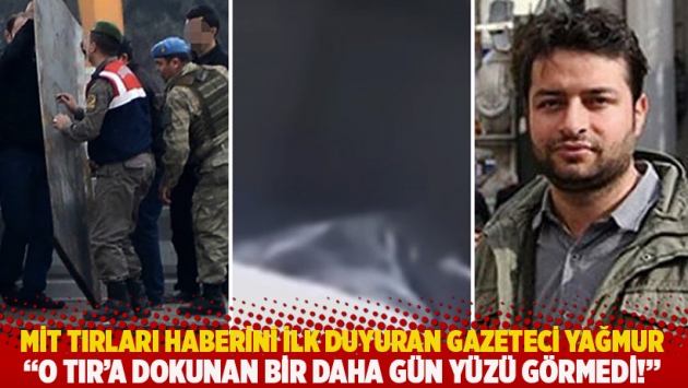 MİT tırları haberini ilk duyuran gazeteci Yağmur: O TIR'a dokunan bir daha gün yüzü görmedi!