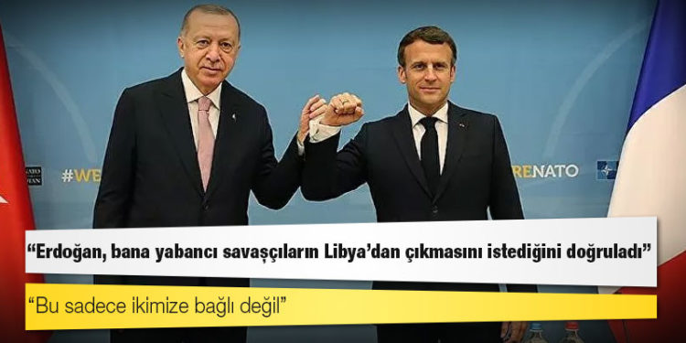 Macron: Erdoğan, bana yabancı savaşçıların Libya'dan çıkmasını istediğini doğruladı