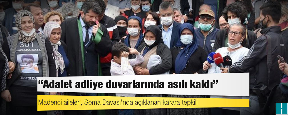 Madenci aileleri, Soma Davası'nda açıklanan karara tepkili: 'Adalet adliye duvarlarında asılı kaldı'