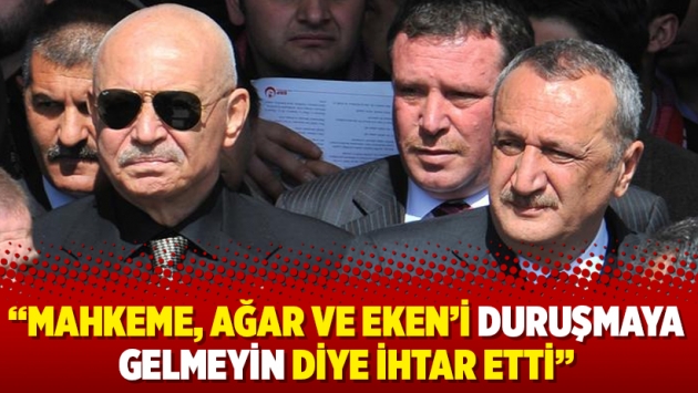 "Mahkeme, Ağar ve Eken'i duruşmaya gelmeyin diye ihtar etti"