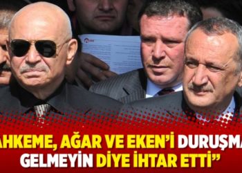 "Mahkeme, Ağar ve Eken'i duruşmaya gelmeyin diye ihtar etti"