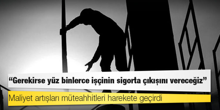 Maliyet artışları müteahhitleri harekete geçirdi: Gerekirse yüz binlerce işçinin sigorta çıkışını vereceğiz