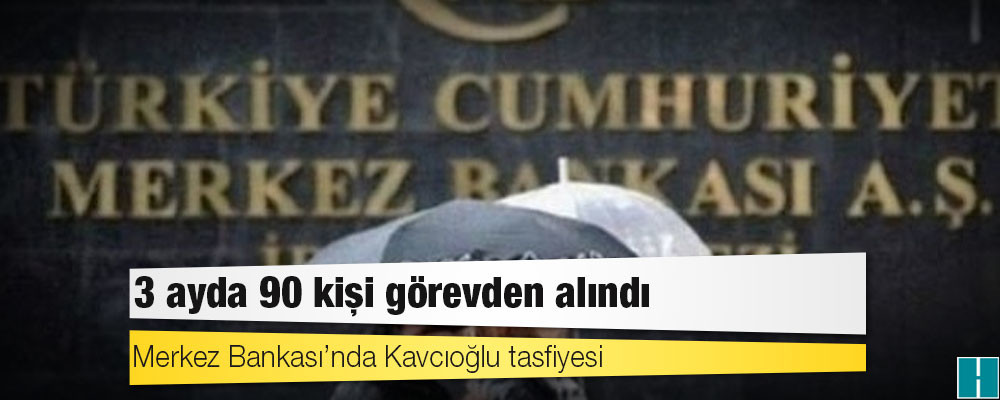 Merkez Bankası’nda Kavcıoğlu tasfiyesi: 3 ayda 90 kişi görevden alındı