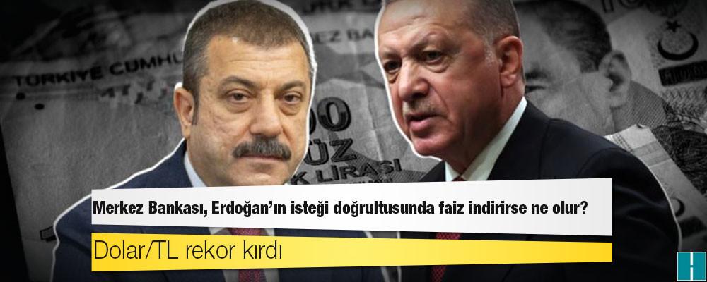 Merkez Bankası, Erdoğan'ın isteği doğrultusunda faiz indirirse ne olur?