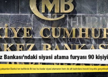 Merkez Bankası'ndaki siyasi atama furyası 90 kişiyi buldu
