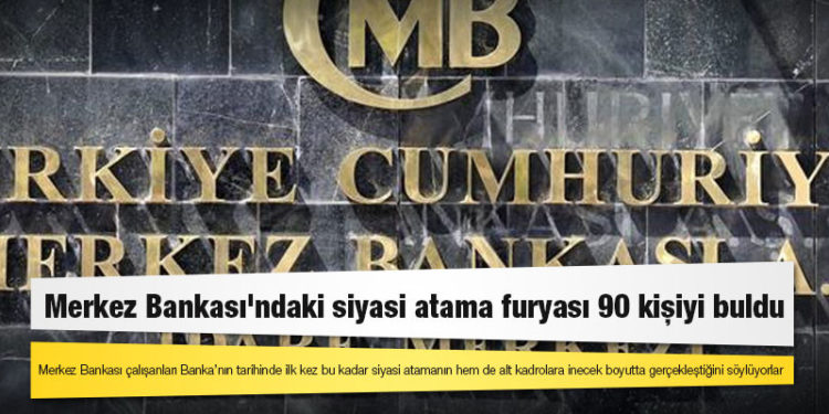 Merkez Bankası'ndaki siyasi atama furyası 90 kişiyi buldu