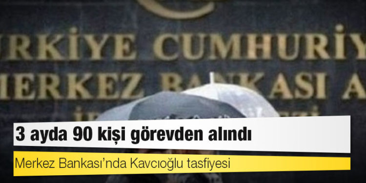 Merkez Bankası’nda Kavcıoğlu tasfiyesi: 3 ayda 90 kişi görevden alındı