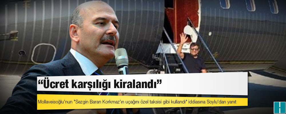 Mollaveisoğlu'nun "Sezgin Baran Korkmaz’ın uçağını özel taksisi gibi kullandı" iddiasına Soylu'dan yanıt: Ücret karşılığı kiralandı