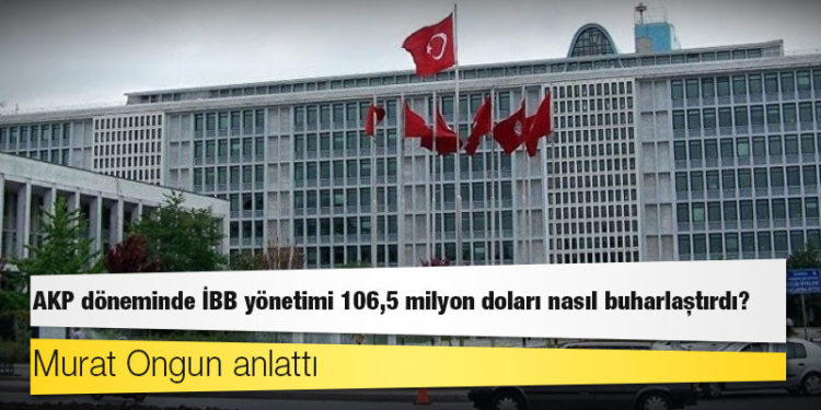 Murat Ongun anlattı: AKP döneminde İBB yönetimi 106,5 milyon doları nasıl buharlaştırdı?