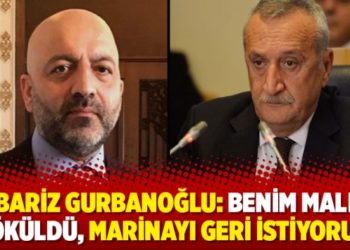 Mübariz Gurbanoğlu: Benim malıma çöküldü, marinayı geri istiyorum