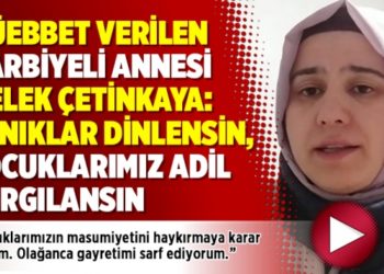 M&uuml;ebbet verilen Harbiyeli annesi Melek &Ccedil;etinkaya: Tanıklar dinlensin, &ccedil;ocuklarımız adil yargılansın