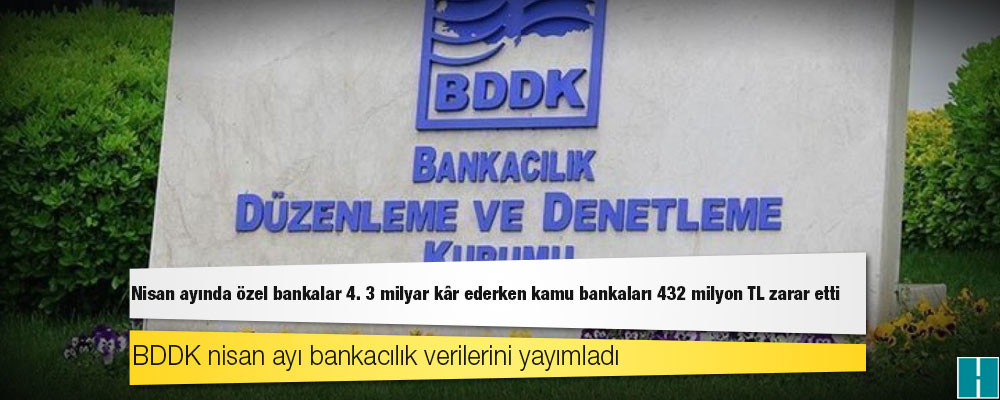 Nisan ayında özel bankalar 4. 3 milyar kâr ederken kamu bankaları 432 milyon TL zarar etti