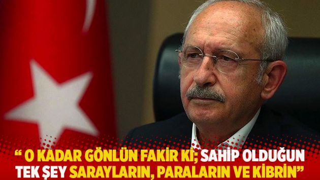 "O kadar gönlün fakir ki; sahip olduğun tek şey sarayların, paraların ve kibrin"