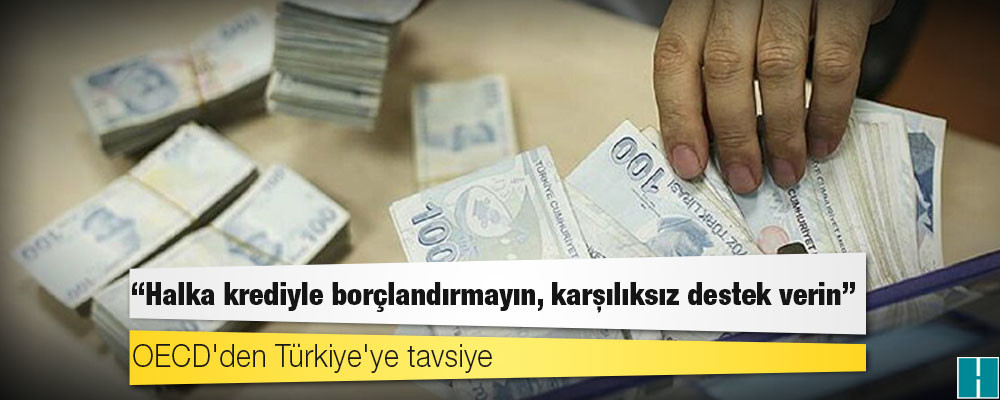 OECD'den Türkiye'ye tavsiye: Halka krediyle borçlandırmayın, karşılıksız destek verin