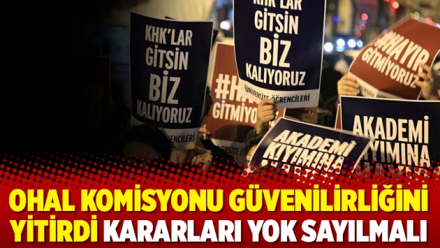 OHAL Komisyonu güvenilirliğini yitirdi kararları yok sayılmalı