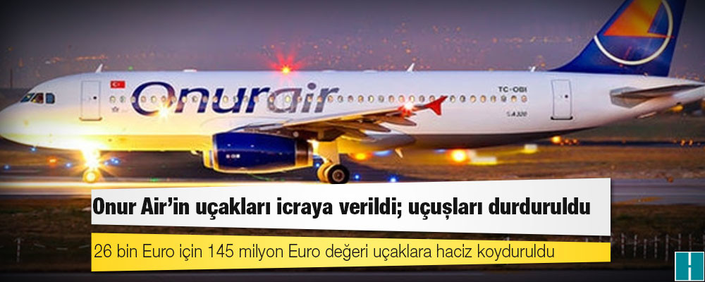 Onur Air'in uçakları icraya verildi; uçuşları durduruldu