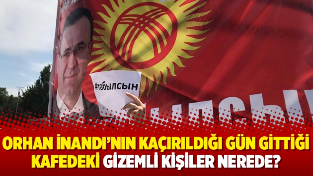 Orhan İnandı’nın kaçırıldığı gün gittiği kafedeki gizemli kişiler nerede?