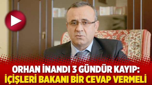 Orhan İnandı 3 gündür kayıp: İçişleri Bakanı bir cevap vermeli