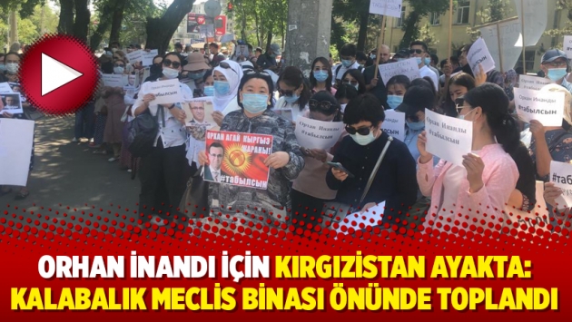 Orhan İnandı için Kırgızistan ayakta: Kalabalık Meclis binası önünde toplandı