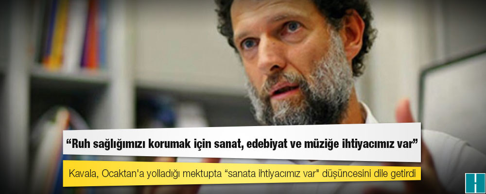 Osman Kavala: Ruh sağlığımızı korumak için sanat, edebiyat ve müziğe ihtiyacımız var