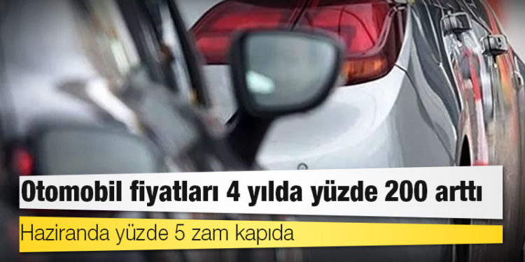 Otomobil fiyatları 4 yılda yüzde 200 arttı: Haziranda yüzde 5 zam kapıda