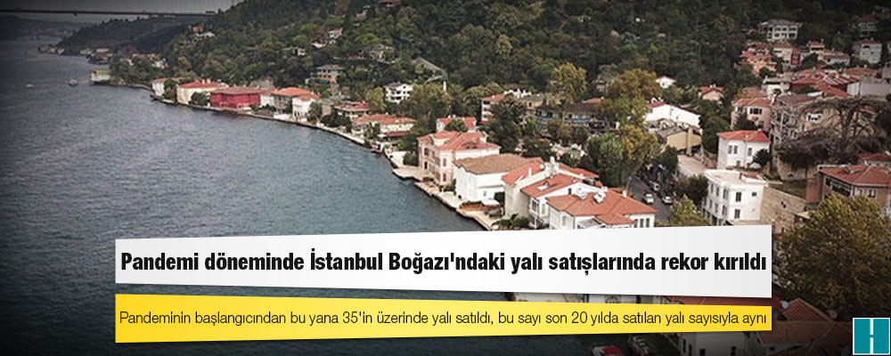 Pandemi döneminde İstanbul Boğazı'ndaki yalı satışlarında rekor kırıldı