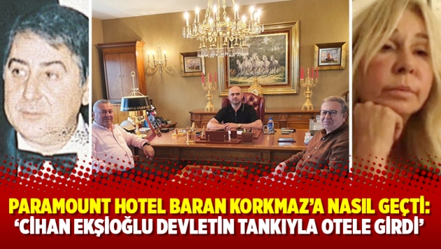 Paramount Hotel Sezgin Baran Korkmaz’a nasıl geçti: ‘Cihan Ekşioğlu devletin tankıyla otele girdi’