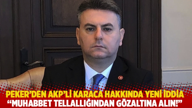 Peker’den AKP'li Karaca hakkında yeni iddia: Muhabbet tellallığından gözaltına alın!