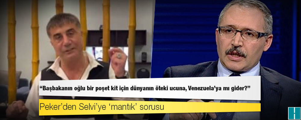 Peker’den Selvi’ye ‘mantık’ sorusu: “Başbakanın oğlu bir poşet kit için dünyanın öteki ucuna, Venezuela’ya mı gider?”