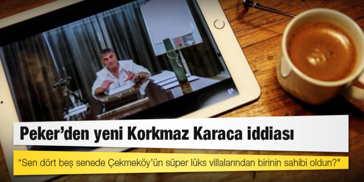 Peker’den yeni Korkmaz Karaca iddiası: “Sen dört beş senede Çekmeköy’ün süper lüks villalarından birinin sahibi oldun?"