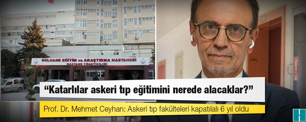 Prof. Dr. Mehmet Ceyhan: Askeri tıp fakülteleri kapatılalı 6 yıl oldu, Katarlılar askeri tıp eğitimini nerede alacaklar?