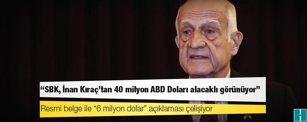 Resmi belge ile “6 milyon dolar” açıklaması çelişiyor; “SBK, İnan Kıraç'tan 40 milyon ABD Doları alacaklı görünüyor”