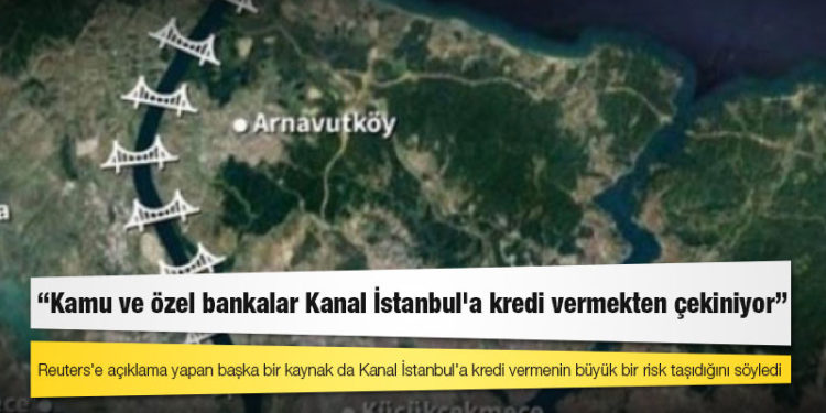 Reuters: Kamu ve özel bankalar Kanal İstanbul'a kredi vermekten çekiniyor