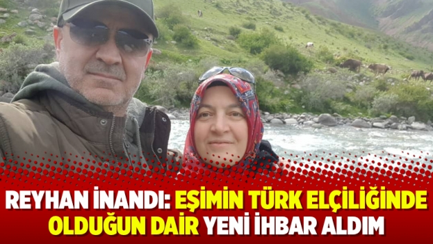 Reyhan İnandı: Eşimin Türk elçiliğinde olduğun dair yeni ihbar aldım