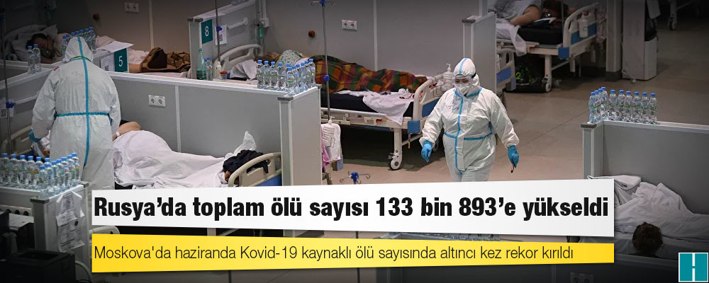 Rusya'da Kovid-19 nedeniyle ölenlerin sayısı 133 bin 893'e yükseldi