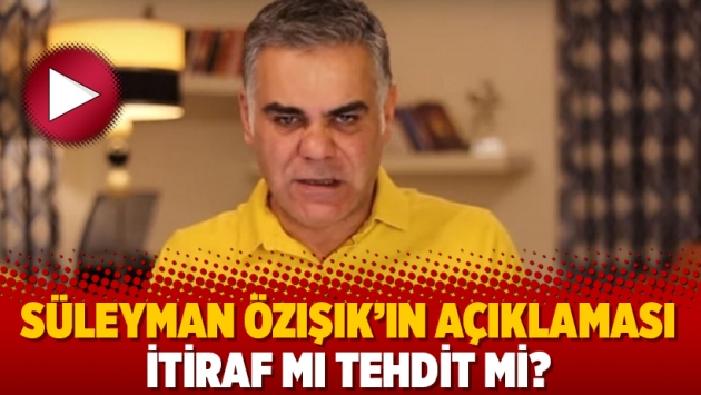 Süleyman Özışık’ın açıklaması itiraf mı tehdit mi?