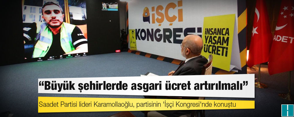 Saadet Partisi’nden İşçi Kongresi: Büyük şehirlerde asgari ücret artırılmalı