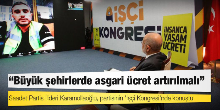 Saadet Partisi’nden İşçi Kongresi: Büyük şehirlerde asgari ücret artırılmalı