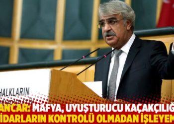 Sancar: Mafya, uyuşturucu kaçakçılığı, iktidarların kontrolü olmadan işleyemez
